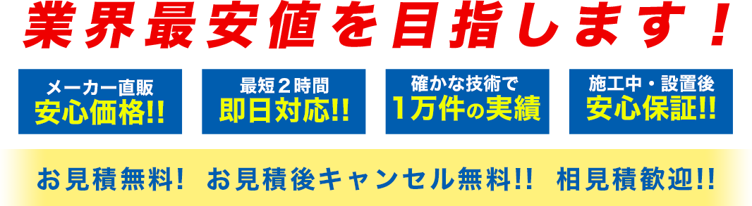 業界最安値を目指します！ 安心価格！！ 即日対応！！ １万件の実績！！ 安心保証！！ 見積無料！ キャンセル無料！ 相見積歓迎！！