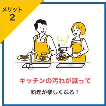 メリット2 キッチンの汚れが減って 料理が楽しくなる！