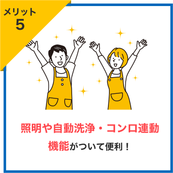 メリット5 照明や自動洗浄・コンロ連動機能がついて便利！